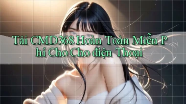 tải cmd368 hoàn toàn miễn phí cho cho điện thoại