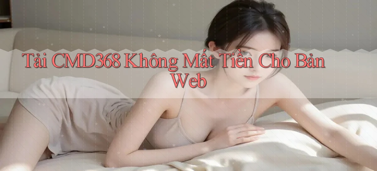 tải cmd368 không mất tiền cho bản web