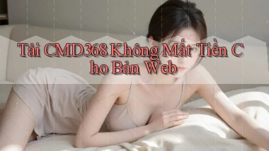 tải cmd368 không mất tiền cho bản web
