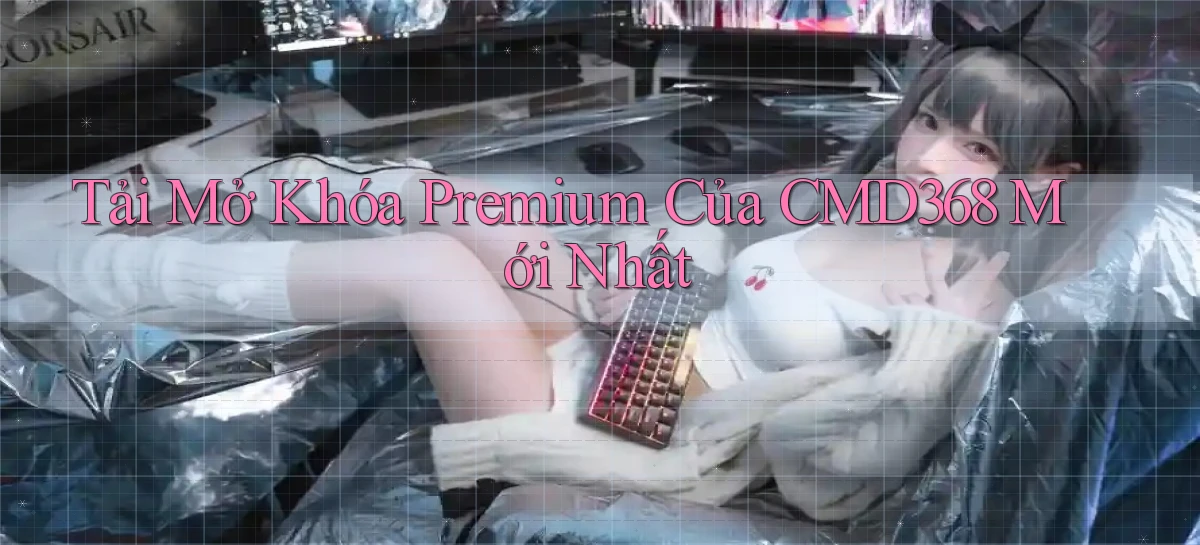 tải mở khóa premium của cmd368 mới nhất