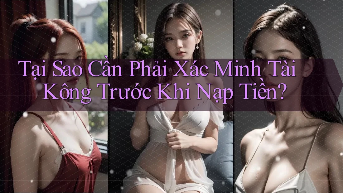 Tại Sao Cần Phải Xác Minh Tài Kông Trước Khi Nạp Tiền?
