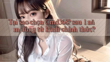 Tại sao chọn Cmd368 sau 1 năm dùng từ kênh chính thức