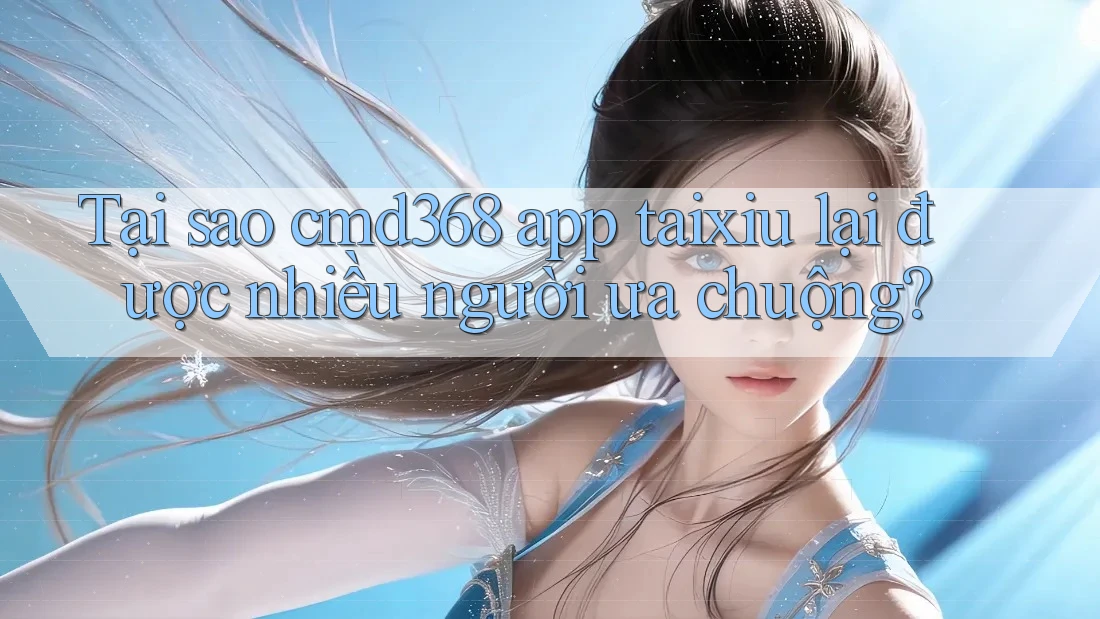 Tại sao cmd368 app taixiu lại được nhiều người ưa chuộng? Tại sao cmd368 app taixiu lại được nhiều người ưa chuộng?