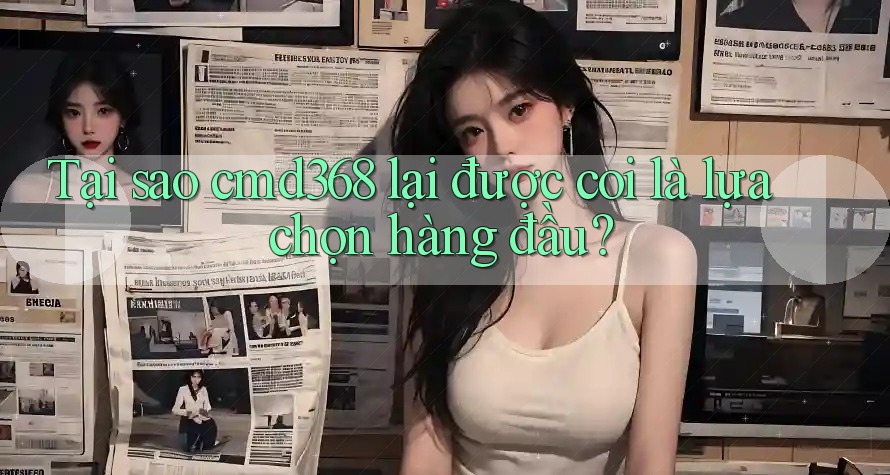 Tại sao cmd368 lại được coi là lựa chọn hàng đầu? Tại sao cmd368 lại được coi là lựa chọn hàng đầu?