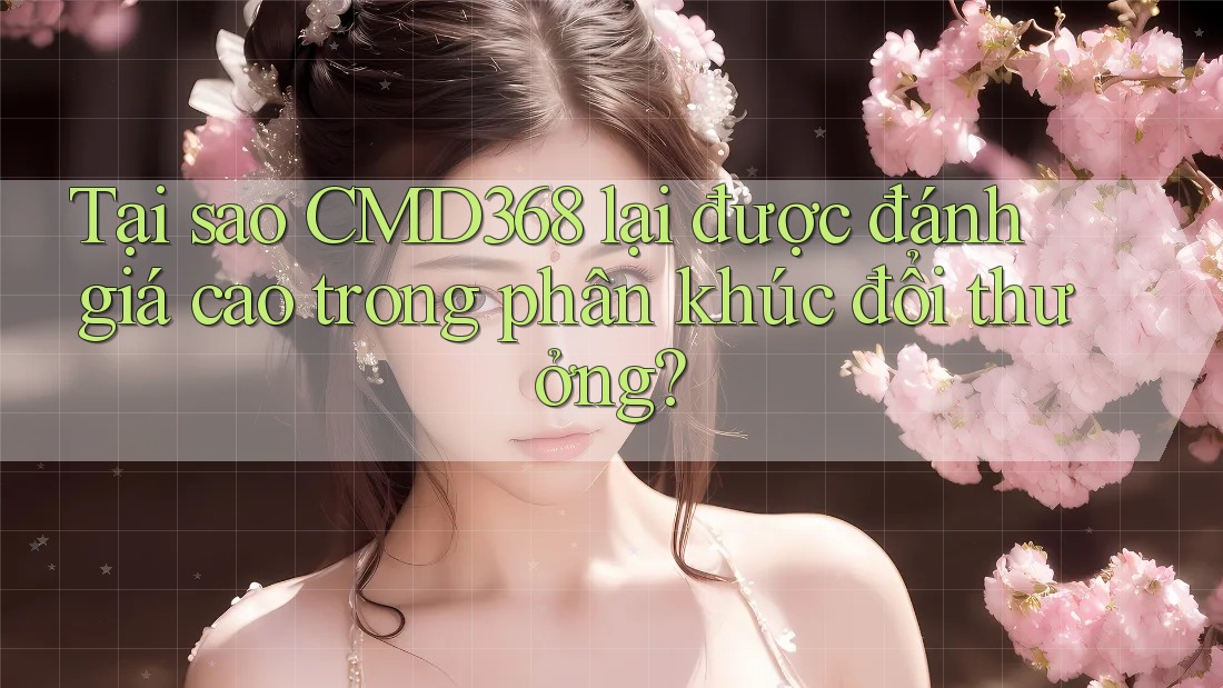 Tại sao CMD368 lại được đánh giá cao trong phân khúc đổi thưởng?