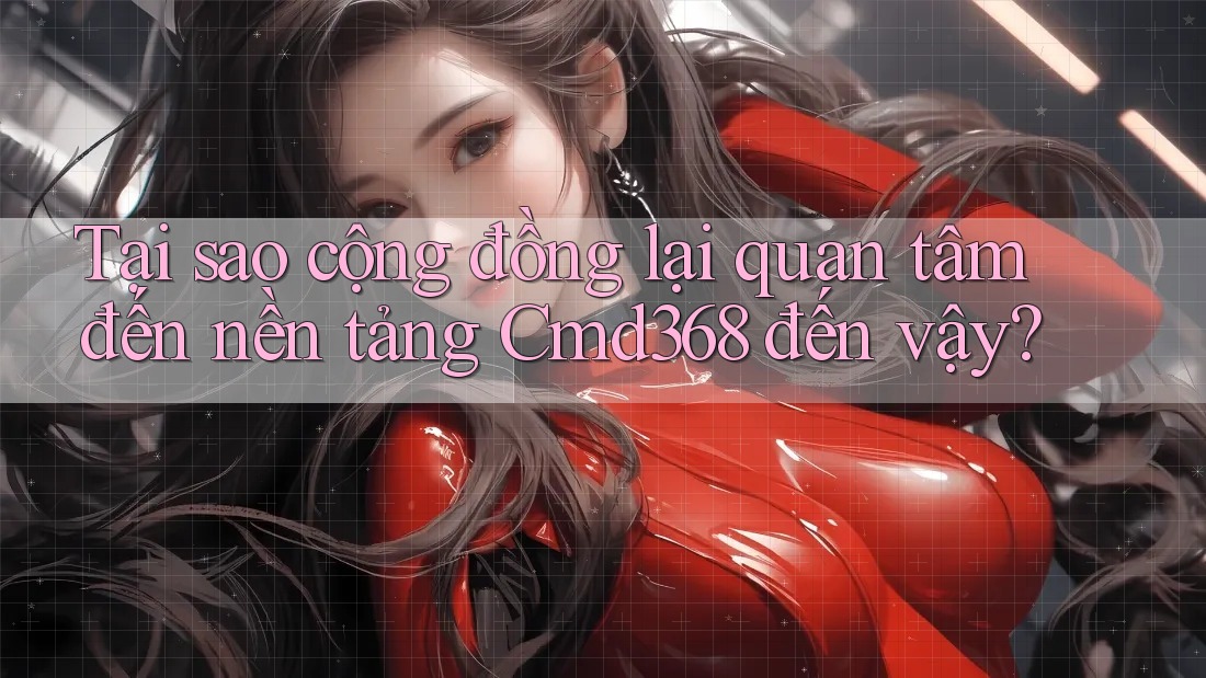 Tại sao cộng đồng lại quan tâm đến nền tảng Cmd368 đến vậy? Tại sao cộng đồng lại quan tâm đến nền tảng Cmd368 đến vậy?