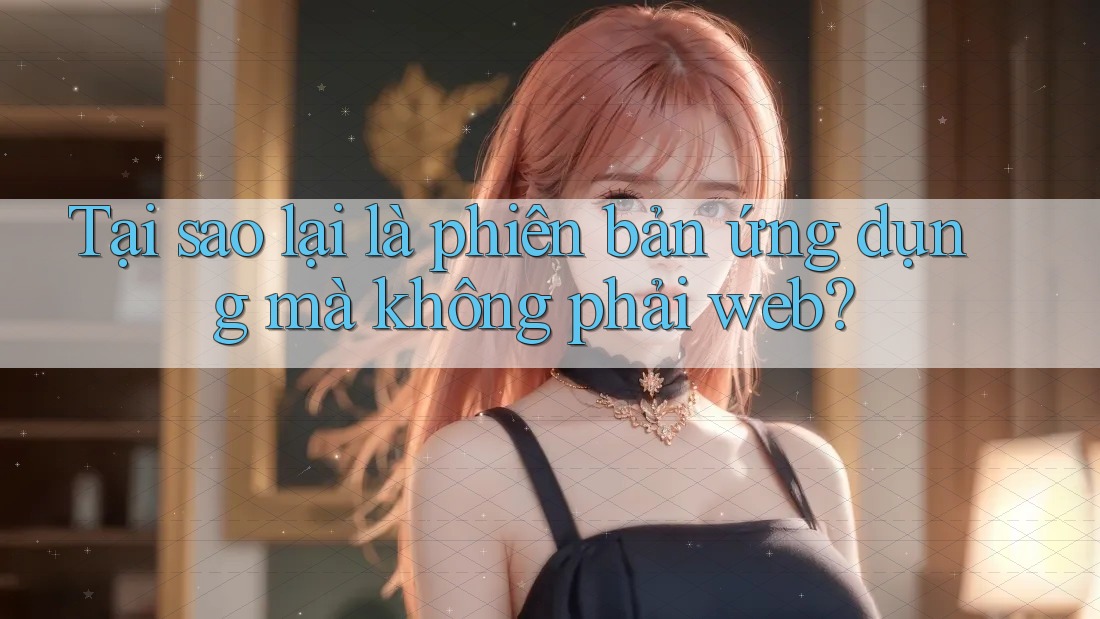 Tại sao lại là phiên bản ứng dụng mà không phải web? Tại sao lại là phiên bản ứng dụng mà không phải web?