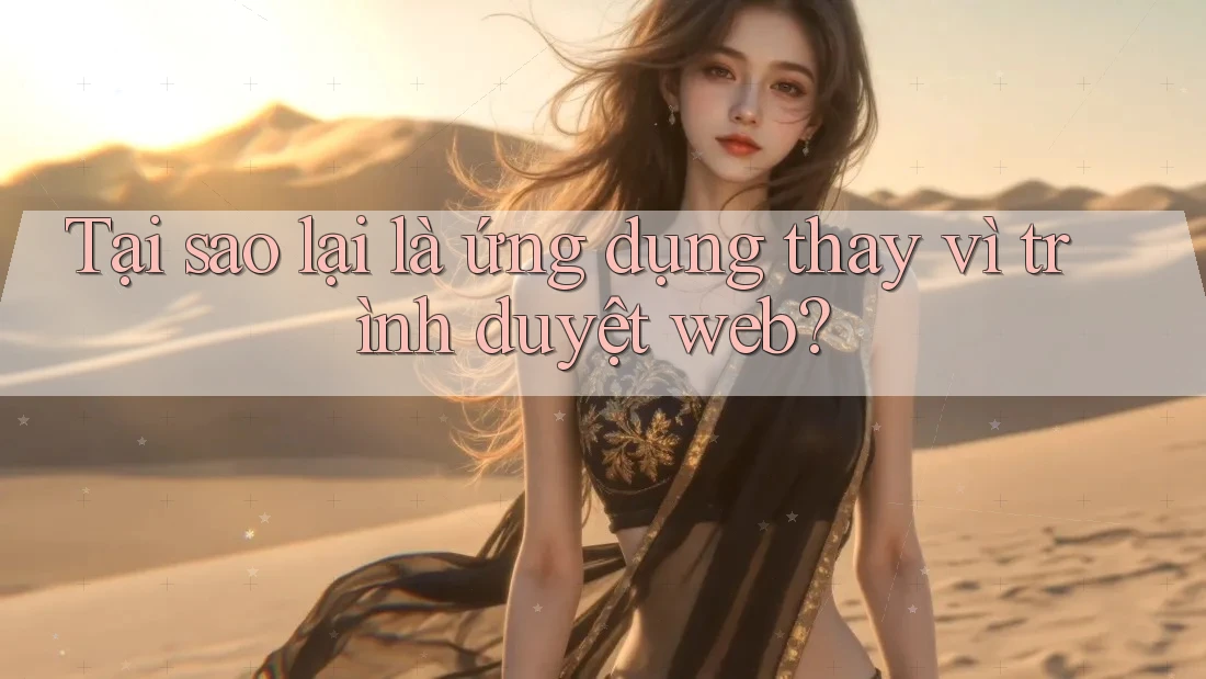 Tại sao lại là ứng dụng thay vì trình duyệt web? Tại sao lại là ứng dụng thay vì trình duyệt web?