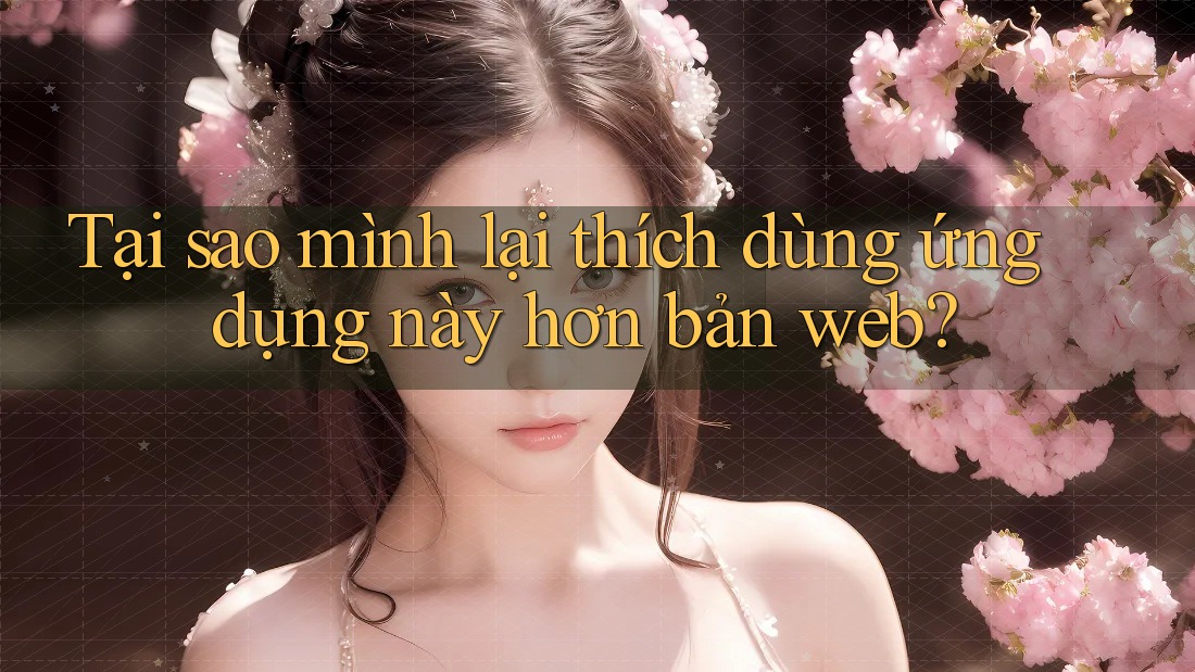 Tại sao mình lại thích dùng ứng dụng này hơn bản web?