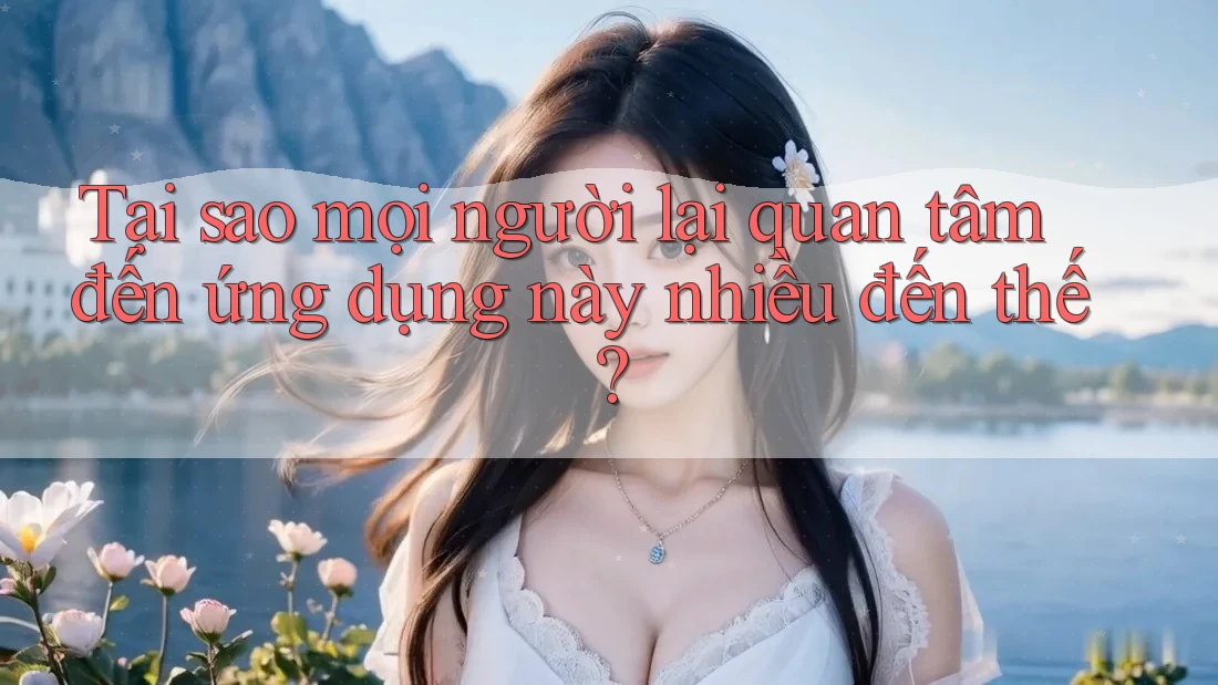 Tại sao mọi người lại quan tâm đến ứng dụng này nhiều đến thế? Tại sao mọi người lại quan tâm đến ứng dụng này nhiều đến thế?
