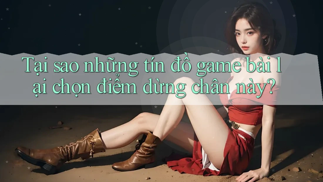 Tại sao những tín đồ game bài lại chọn điểm dừng chân này? Tại sao những tín đồ game bài lại chọn điểm dừng chân này?