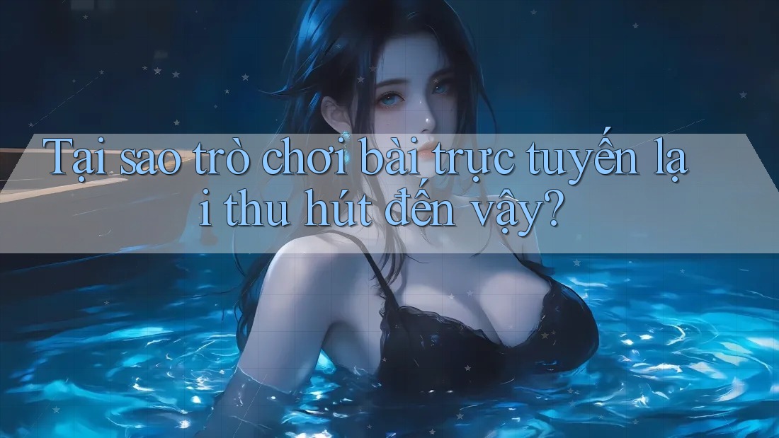 Tại sao trò chơi bài trực tuyến lại thu hút đến vậy? Tại sao trò chơi bài trực tuyến lại thu hút đến vậy?