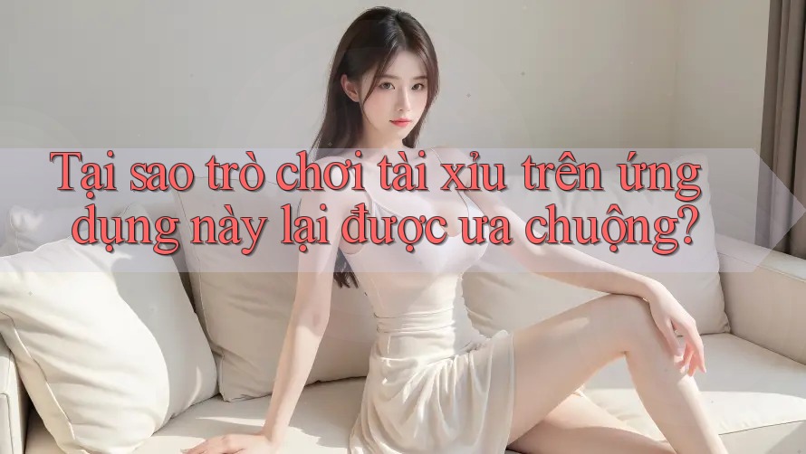 Tại sao trò chơi tài xỉu trên ứng dụng này lại được ưa chuộng? Tại sao trò chơi tài xỉu trên ứng dụng này lại được ưa chuộng?