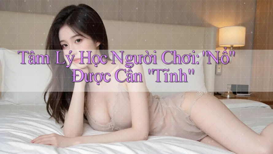 Tâm Lý Học Người Chơi: “Nổ” Được Cần “Tĩnh” Tâm Lý Học Người Chơi: “Nổ” Được Cần “Tĩnh”