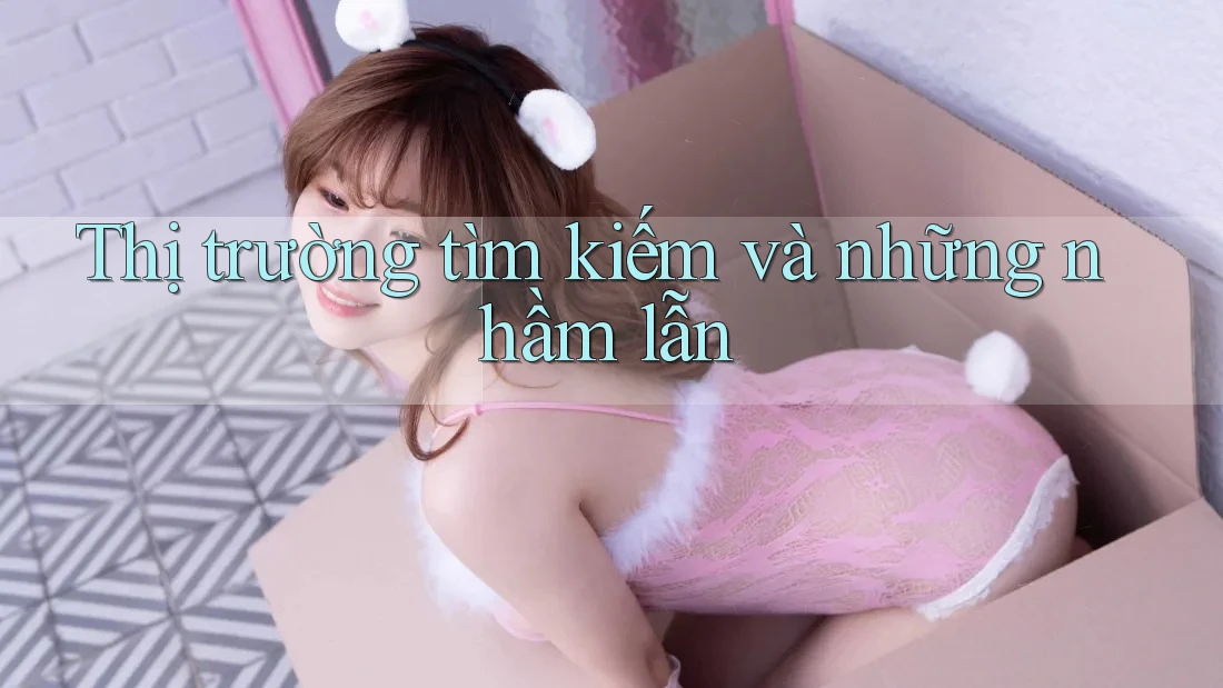 Thị trường tìm kiếm và những nhầm lẫn