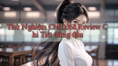 thử nghiệm cmd368 review chi tiết đứng đầu