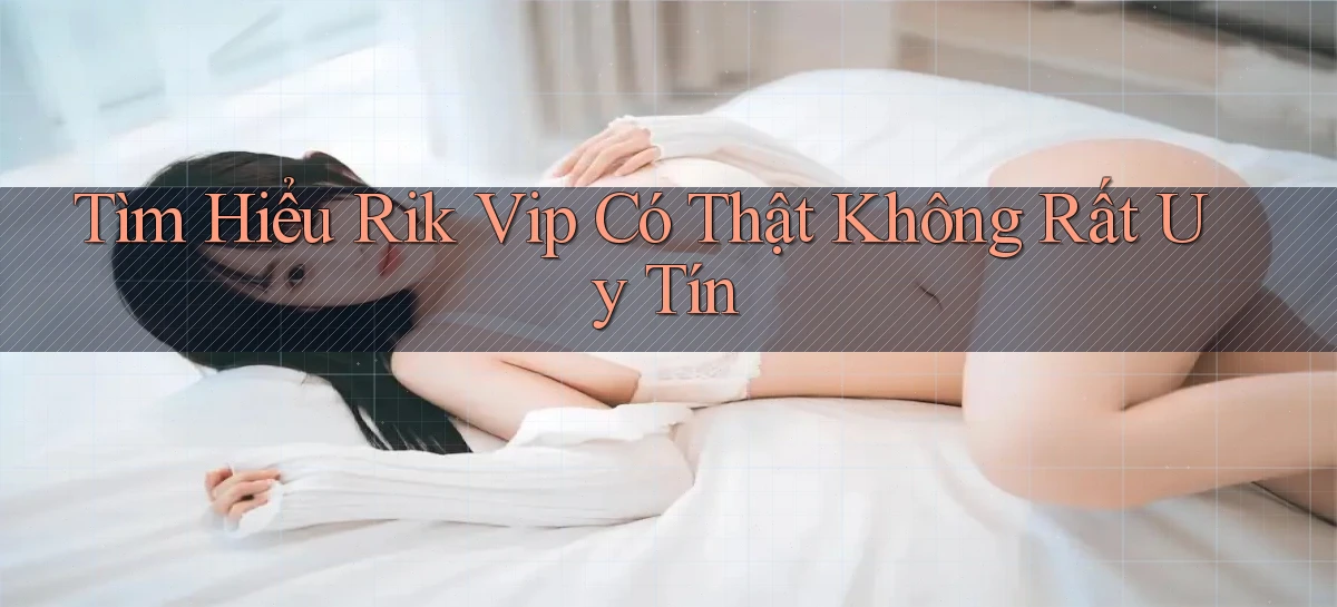 tìm hiểu rik vip có thật không rất uy tín