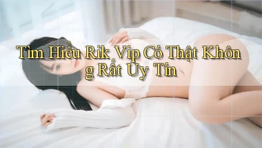 tìm hiểu rik vip có thật không rất uy tín