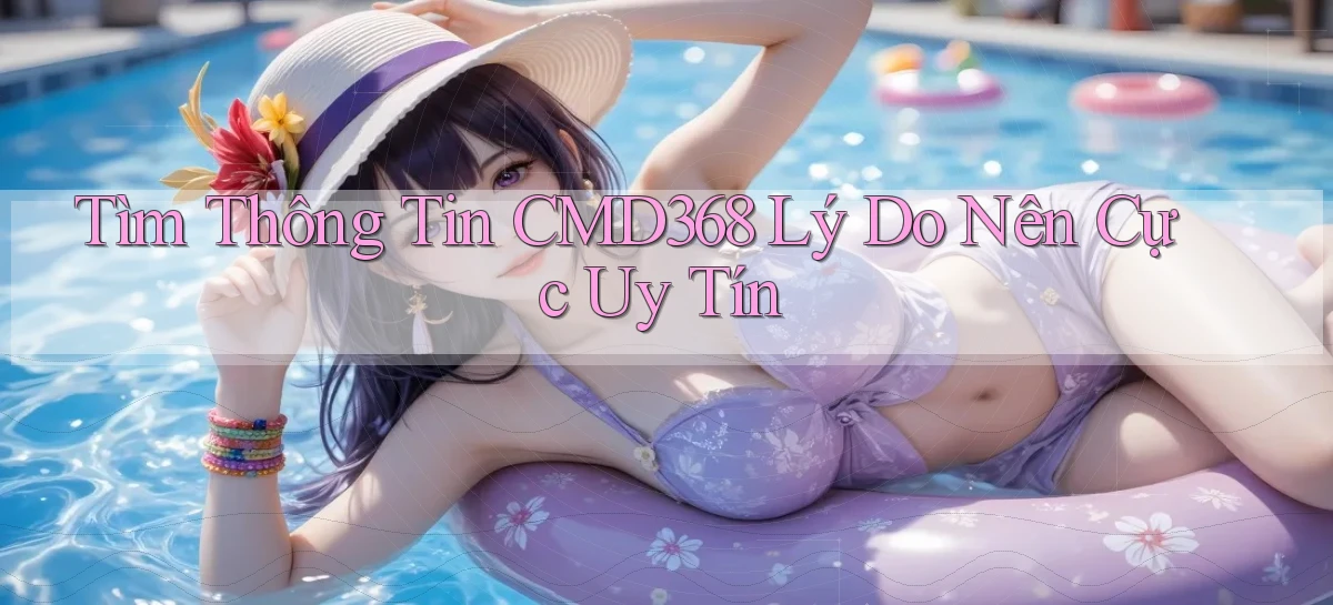 tìm thông tin cmd368 lý do nên cực uy tín