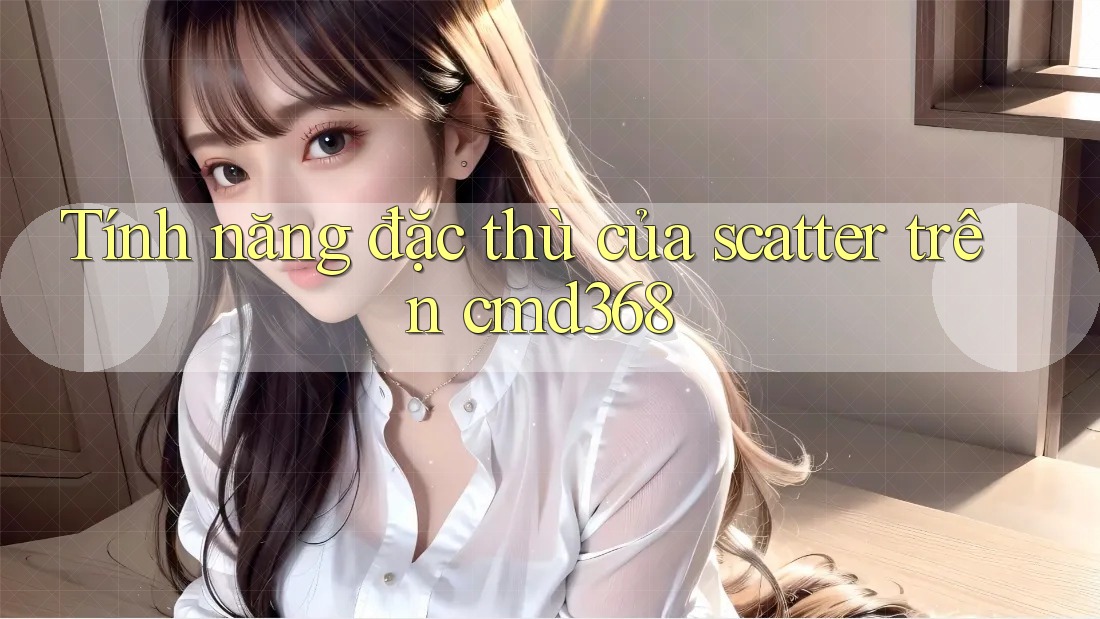 Tính năng đặc thù của scatter trên cmd368 Tính năng đặc thù của scatter trên cmd368
