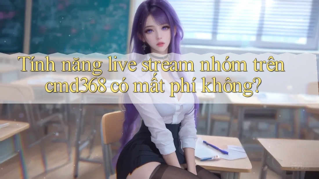 Tính năng live stream nhóm trên cmd368 có mất phí không?