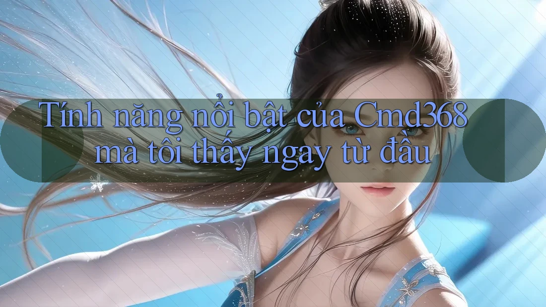 Tính năng nổi bật của Cmd368 mà tôi thấy ngay từ đầu Tính năng nổi bật của Cmd368 mà tôi thấy ngay từ đầu