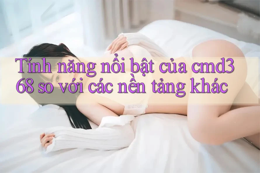 Tính năng nổi bật của cmd368 so với các nền tảng khác