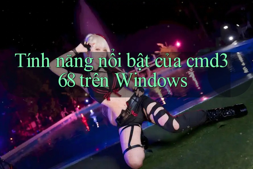 Tính năng nổi bật của cmd368 trên Windows Tính năng nổi bật của cmd368 trên Windows