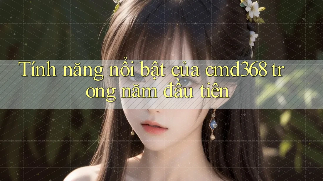 Tính năng nổi bật của cmd368 trong năm đầu tiên