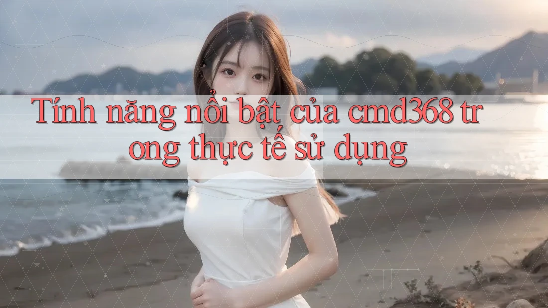 Tính năng nổi bật của cmd368 trong thực tế sử dụng Tính năng nổi bật của cmd368 trong thực tế sử dụng