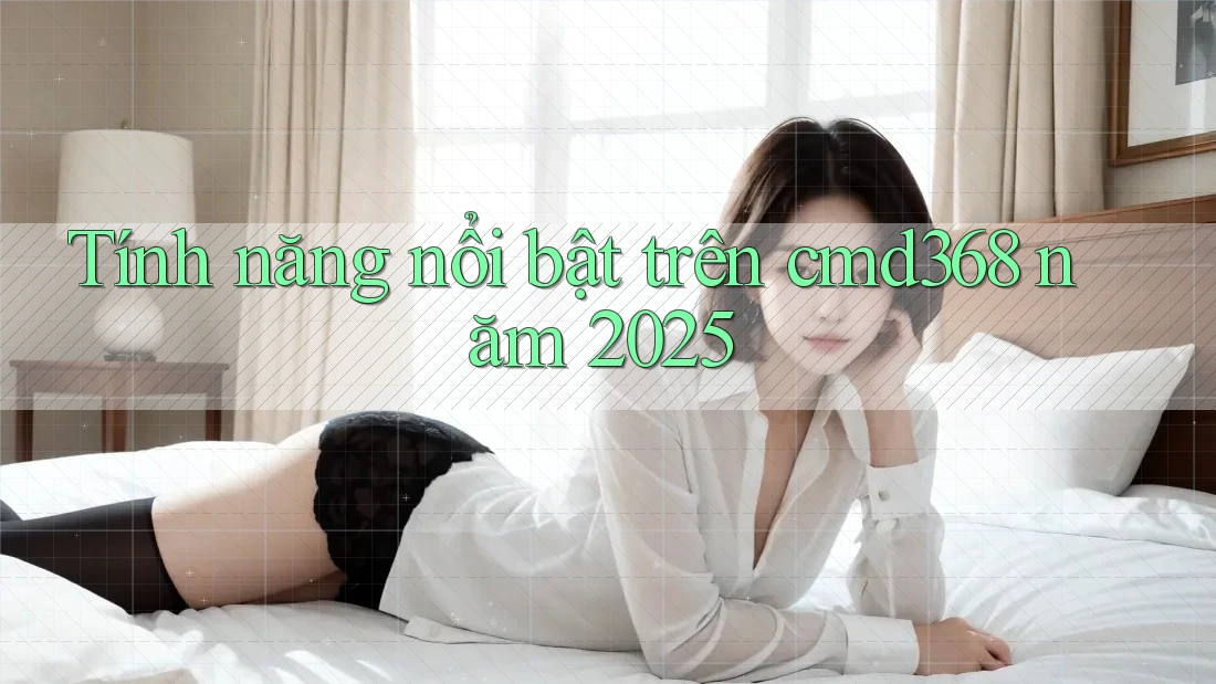 Tính năng nổi bật trên cmd368 năm 2025 Tính năng nổi bật trên cmd368 năm 2025
