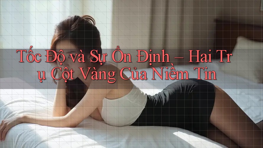 Tốc Độ và Sự Ổn Định – Hai Trụ Cột Vàng Của Niềm Tin Tốc Độ và Sự Ổn Định – Hai Trụ Cột Vàng Của Niềm Tin