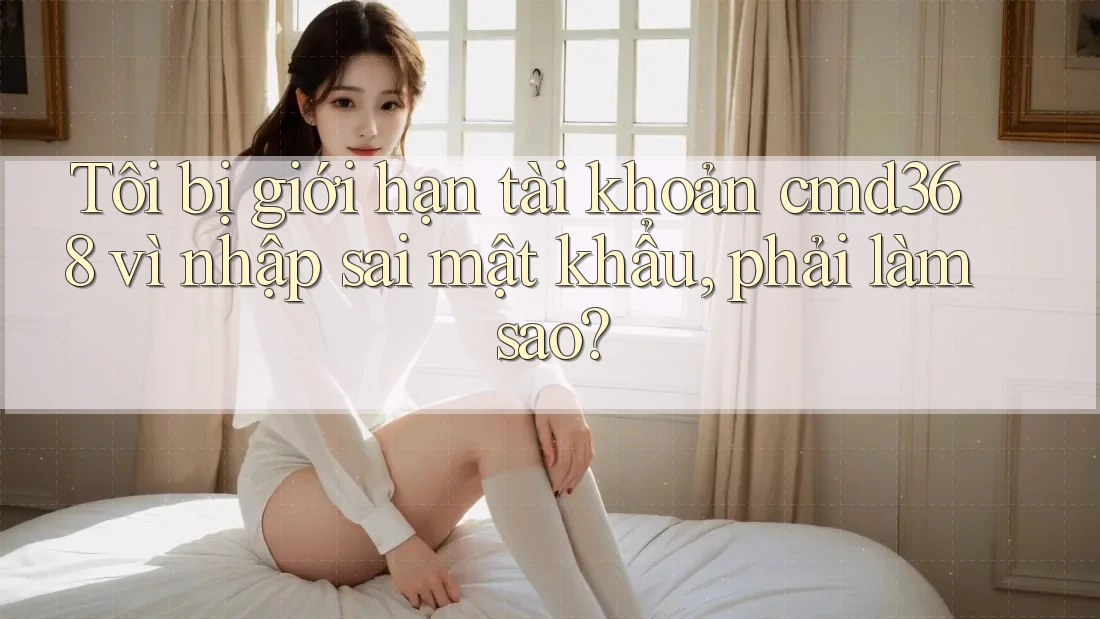 Tôi bị giới hạn tài khoản cmd368 vì nhập sai mật khẩu, phải làm sao? Tôi bị giới hạn tài khoản cmd368 vì nhập sai mật khẩu, phải làm sao?