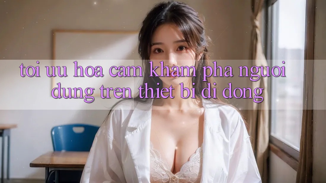 Tối Ưu Hóa Cảm khám phá Người Dùng Trên Thiết Bị Di Động Tối Ưu Hóa Cảm khám phá Người Dùng Trên Thiết Bị Di Động