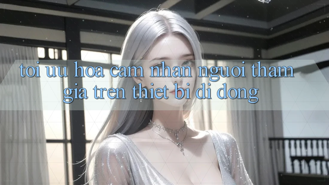 Tối Ưu Hóa Cảm nhận Người tham gia Trên Thiết Bị Di Động Tối Ưu Hóa Cảm nhận Người tham gia Trên Thiết Bị Di Động
