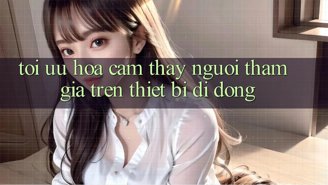 Tối Ưu Hóa Cảm thấy Người tham gia Trên Thiết Bị Di Động