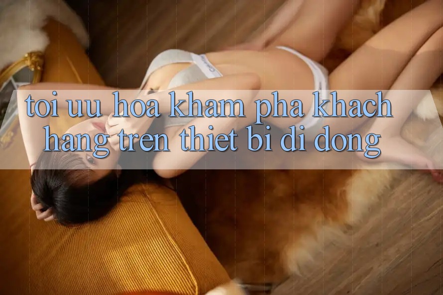 Tối Ưu Hóa Khám phá Khách hàng Trên Thiết Bị Di Động