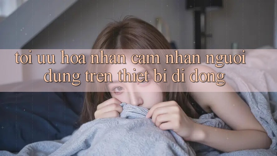 Tối Ưu Hóa Nhận cảm nhận Người Dùng Trên Thiết Bị Di Động Tối Ưu Hóa Nhận cảm nhận Người Dùng Trên Thiết Bị Di Động