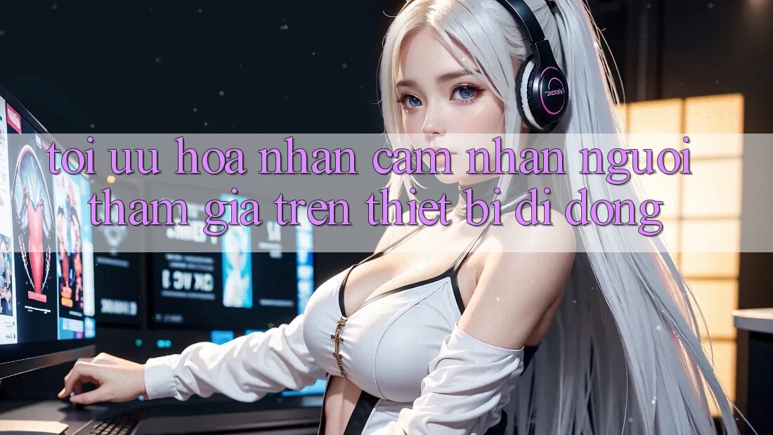 Tối Ưu Hóa Nhận cảm nhận Người tham gia Trên Thiết Bị Di Động Tối Ưu Hóa Nhận cảm nhận Người tham gia Trên Thiết Bị Di Động