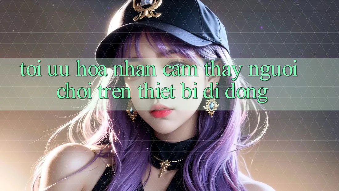Tối Ưu Hóa Nhận cảm thấy Người chơi Trên Thiết Bị Di Động Tối Ưu Hóa Nhận cảm thấy Người chơi Trên Thiết Bị Di Động