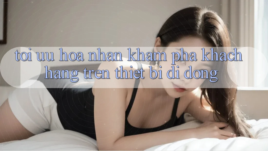 Tối Ưu Hóa Nhận khám phá Khách hàng Trên Thiết Bị Di Động