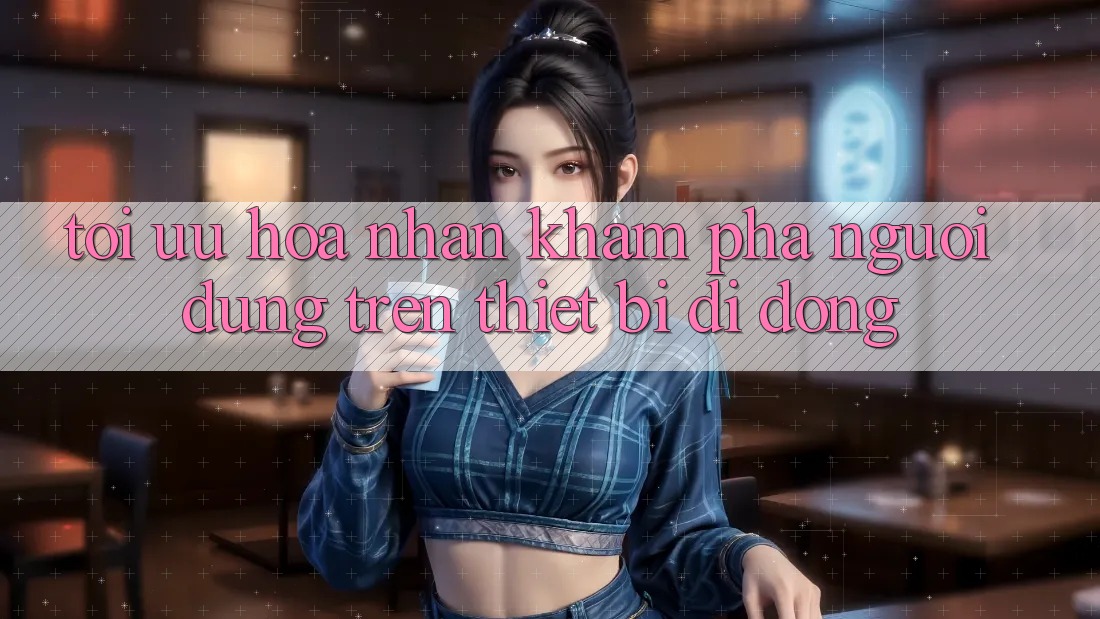 Tối Ưu Hóa Nhận khám phá Người Dùng Trên Thiết Bị Di Động Tối Ưu Hóa Nhận khám phá Người Dùng Trên Thiết Bị Di Động