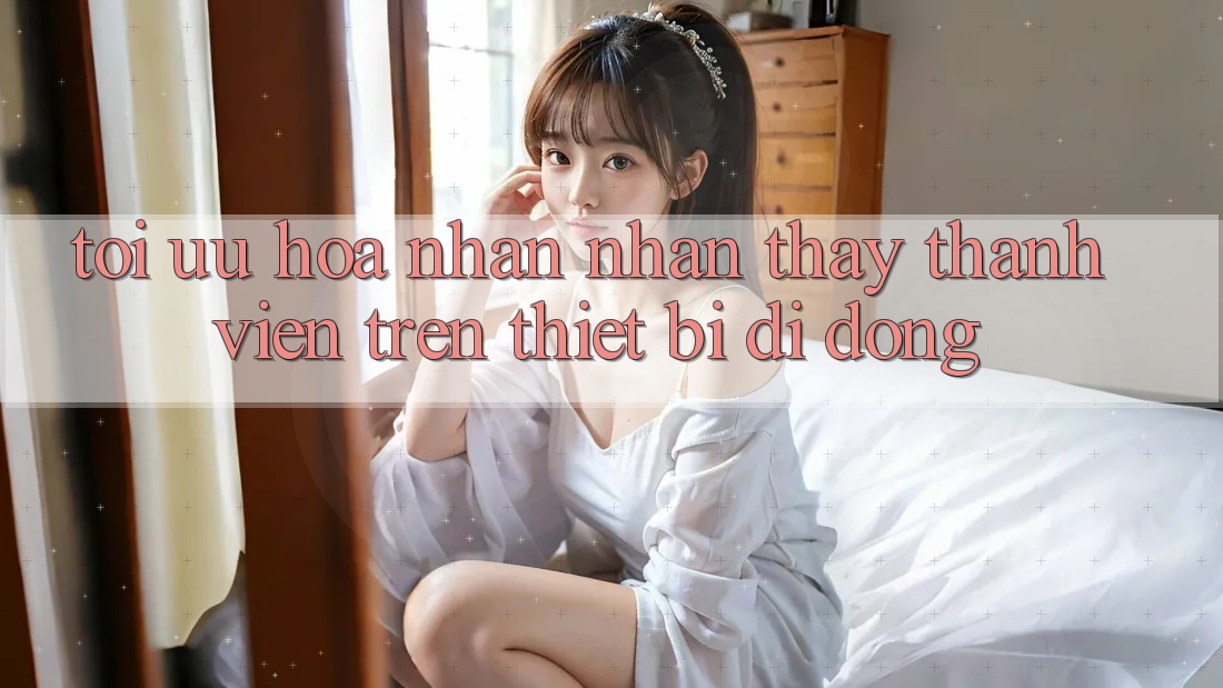 Tối Ưu Hóa Nhận nhận thấy Thành viên Trên Thiết Bị Di Động Tối Ưu Hóa Nhận nhận thấy Thành viên Trên Thiết Bị Di Động