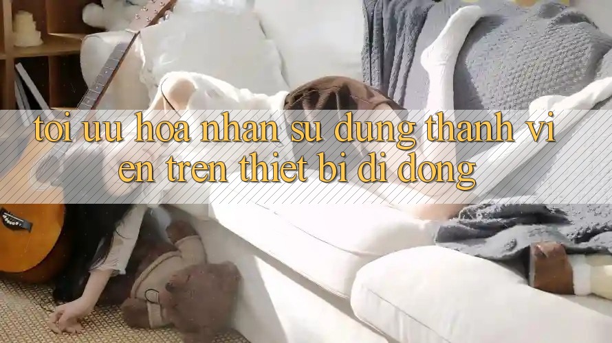 Tối Ưu Hóa Nhận sử dụng Thành viên Trên Thiết Bị Di Động Tối Ưu Hóa Nhận sử dụng Thành viên Trên Thiết Bị Di Động