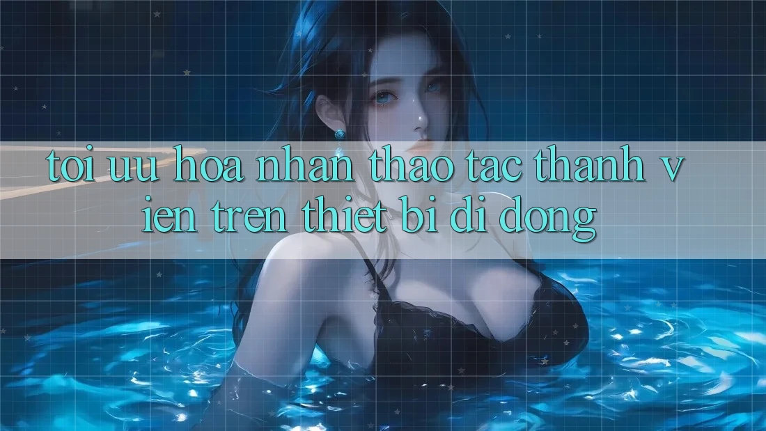 Tối Ưu Hóa Nhận thao tác Thành viên Trên Thiết Bị Di Động