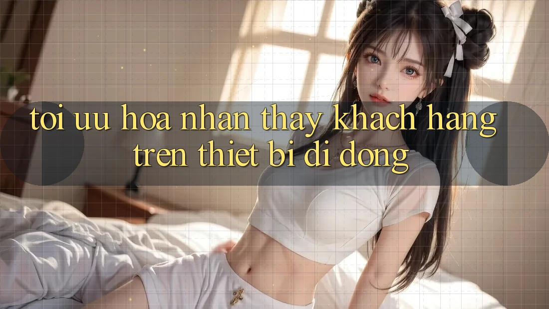 Tối Ưu Hóa Nhận thấy Khách hàng Trên Thiết Bị Di Động Tối Ưu Hóa Nhận thấy Khách hàng Trên Thiết Bị Di Động