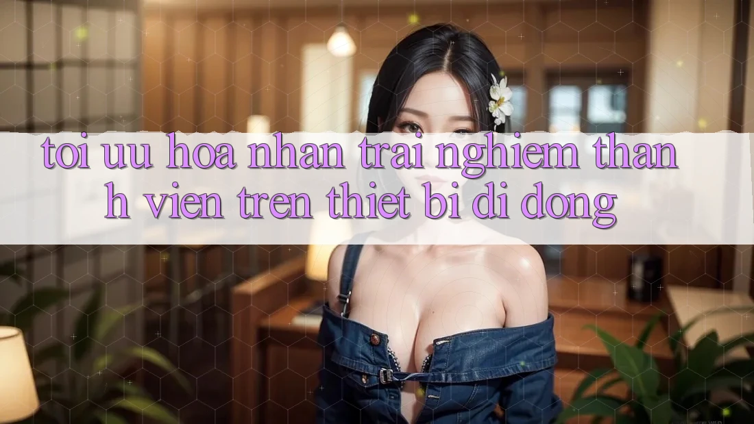 Tối Ưu Hóa Nhận trải nghiệm Thành viên Trên Thiết Bị Di Động Tối Ưu Hóa Nhận trải nghiệm Thành viên Trên Thiết Bị Di Động