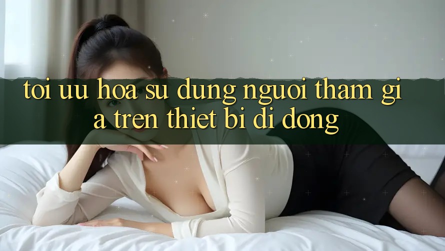 Tối Ưu Hóa Sử dụng Người tham gia Trên Thiết Bị Di Động Tối Ưu Hóa Sử dụng Người tham gia Trên Thiết Bị Di Động