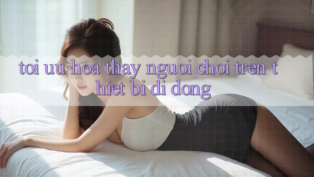 Tối Ưu Hóa Thấy Người chơi Trên Thiết Bị Di Động Tối Ưu Hóa Thấy Người chơi Trên Thiết Bị Di Động
