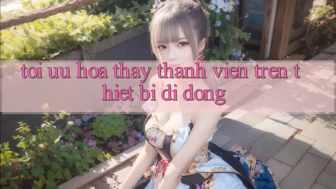 Tối Ưu Hóa Thấy Thành viên Trên Thiết Bị Di Động